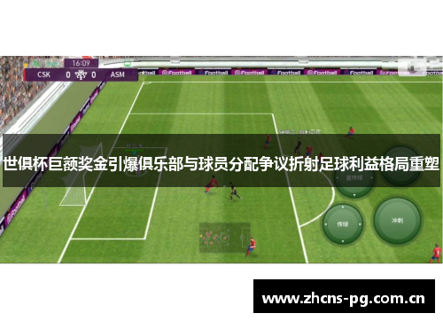 世俱杯巨额奖金引爆俱乐部与球员分配争议折射足球利益格局重塑