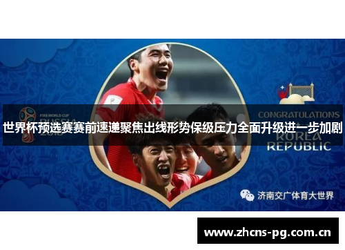世界杯预选赛赛前速递聚焦出线形势保级压力全面升级进一步加剧