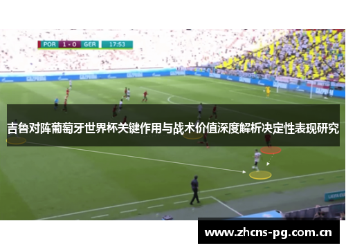 吉鲁对阵葡萄牙世界杯关键作用与战术价值深度解析决定性表现研究